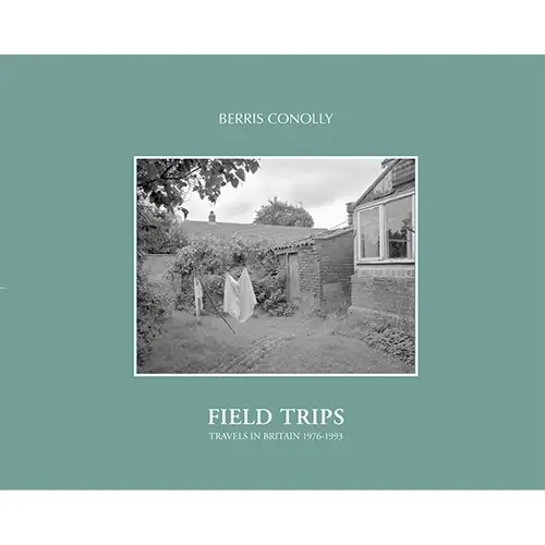 Field Trips: Travels in Britain 1976–1993 by Berris Conolly