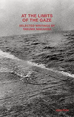 At the Limits of the Gaze: Selected writings by Takuma Nakahira