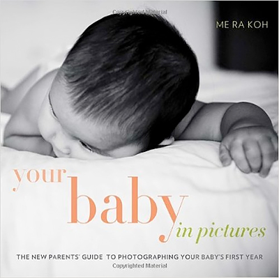 Your Baby in Pictures: The New Parents’ Guide to Photographing Your Baby’s First Year