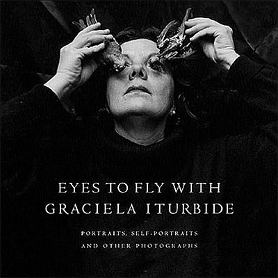 Eyes to Fly With Graciela Iturbide: Portraits, Self-Portraits, and Other Photographs