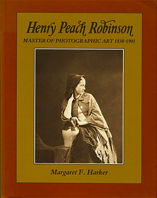 Henry Peach Robinson: Master of Photographic Art, 1830-1901