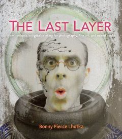 The Last Layer: New methods in digital printing for photography, fine art, and mixed media