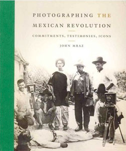 Photographing the Mexican Revolution: Commitments, Testimonies, Icons