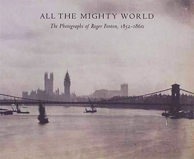 All the Mighty World: The Photographs of Roger Fenton, 1852 1860