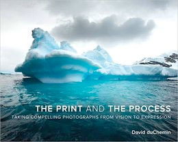 The Print and the Process: Taking Compelling Photographs from Vision to Expression