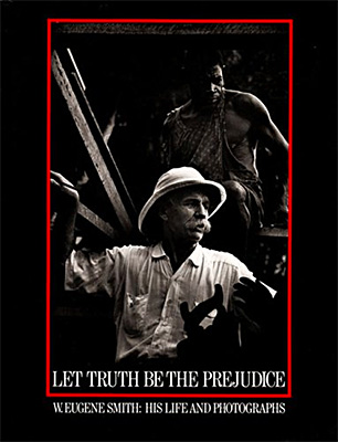 Let Truth Be the Prejudice: W. Eugene Smith, His Life and Photographs